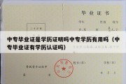 中专毕业证是学历证明吗中专学历有用吗（中专毕业证有学历认证吗）