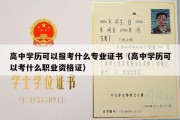 高中学历可以报考什么专业证书（高中学历可以考什么职业资格证）