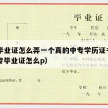 中专毕业证怎么弄一个真的中专学历证书照片（中专毕业证怎么p）