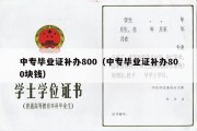 中专毕业证补办800（中专毕业证补办800块钱）