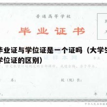 大学毕业证与学位证是一个证吗（大学生毕业证和学位证的区别）