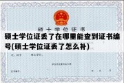 硕士学位证丢了在哪里能查到证书编号(硕士学位证丢了怎么补)