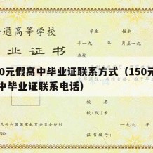 150元假高中毕业证联系方式（150元假高中毕业证联系电话）