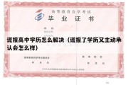 谎报高中学历怎么解决（谎报了学历又主动承认会怎么样）