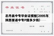 志丹县中专毕业证模板(2006年陕西普通中专P图多少钱）