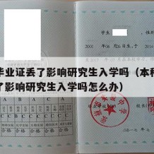 本科毕业证丢了影响研究生入学吗（本科毕业证丢了影响研究生入学吗怎么办）