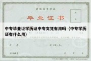 中专毕业证学历证中专文凭有用吗（中专学历证有什么用）