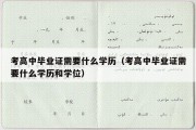 考高中毕业证需要什么学历（考高中毕业证需要什么学历和学位）