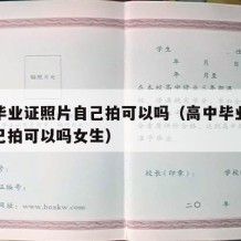 高中毕业证照片自己拍可以吗（高中毕业证照片自己拍可以吗女生）