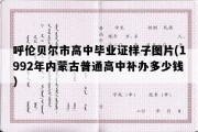 呼伦贝尔市高中毕业证样子图片(1992年内蒙古普通高中补办多少钱）