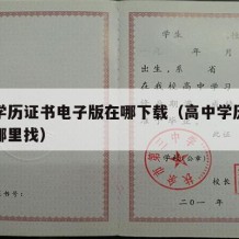 高中学历证书电子版在哪下载（高中学历证书图片哪里找）