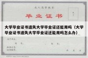 大学毕业证书遗失大学毕业证还能用吗（大学毕业证书遗失大学毕业证还能用吗怎么办）