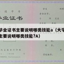 大学毕业证书主要说明哪类技能a（大学毕业证书主要说明哪类技能?A）