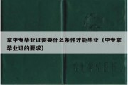 拿中专毕业证需要什么条件才能毕业（中专拿毕业证的要求）