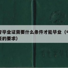 拿中专毕业证需要什么条件才能毕业（中专拿毕业证的要求）