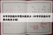 中专学历提升学费大概多少（中专学历提升学费大概多少钱）