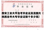 西安工业大学自考毕业证高清图片（陕西自考大专毕业证做个多少钱）