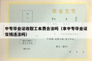 中专毕业证收取工本费合法吗（拿中专毕业证交钱违法吗）