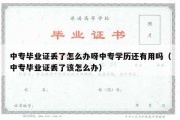 中专毕业证丢了怎么办呀中专学历还有用吗（中专毕业证丢了该怎么办）