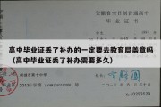 高中毕业证丢了补办的一定要去教育局盖章吗（高中毕业证丢了补办需要多久）