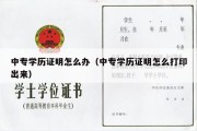 中专学历证明怎么办（中专学历证明怎么打印出来）