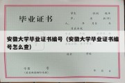 安徽大学毕业证书编号（安徽大学毕业证书编号怎么查）