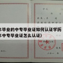 98年毕业的中专毕业证如何认证学历（1998年中专毕业证怎么认证）