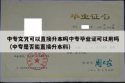 中专文凭可以直接升本吗中专毕业证可以用吗（中专是否能直接升本科）