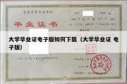 大学毕业证电子版如何下载（大学毕业证 电子版）