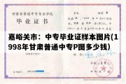 嘉峪关市：中专毕业证样本图片(1998年甘肃普通中专P图多少钱）