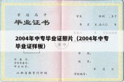 2004年中专毕业证照片（2004年中专毕业证样板）