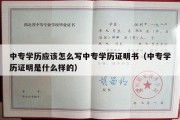 中专学历应该怎么写中专学历证明书（中专学历证明是什么样的）