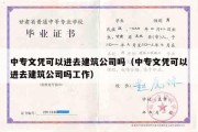 中专文凭可以进去建筑公司吗（中专文凭可以进去建筑公司吗工作）