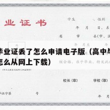 高中毕业证丢了怎么申请电子版（高中毕业证丢了怎么从网上下载）