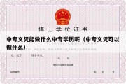 中专文凭能做什么中专学历呢（中专文凭可以做什么）