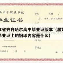 黑龙江省齐齐哈尔高中毕业证版本（黑龙江省高中毕业证上的钢印内容是什么）