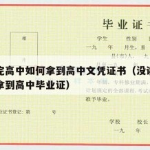 没读完高中如何拿到高中文凭证书（没读高中怎么拿到高中毕业证）