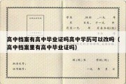 高中档案有高中毕业证吗高中学历可以改吗（高中档案里有高中毕业证吗）