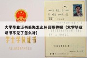 大学毕业证书丢失怎么补回原件呢（大学毕业证书不见了怎么补）