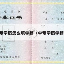 中专学历怎么填学籍（中专学历学籍表）