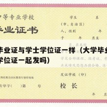 大学毕业证与学士学位证一样（大学毕业证和学士学位证一起发吗）