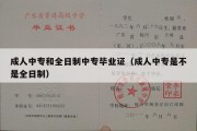 成人中专和全日制中专毕业证（成人中专是不是全日制）