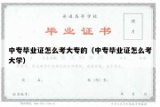 中专毕业证怎么考大专的（中专毕业证怎么考大学）