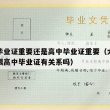 大学毕业证重要还是高中毕业证重要（大学毕业证跟高中毕业证有关系吗）