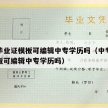 中专毕业证模板可编辑中专学历吗（中专毕业证模板可编辑中专学历吗）