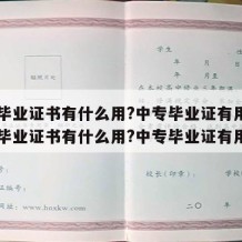 中专毕业证书有什么用?中专毕业证有用吗（中专毕业证书有什么用?中专毕业证有用吗）