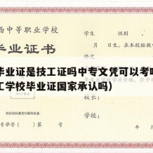 中专毕业证是技工证吗中专文凭可以考吗（中专技工学校毕业证国家承认吗）