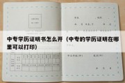 中专学历证明书怎么开（中专的学历证明在哪里可以打印）