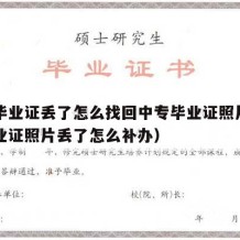 中专毕业证丢了怎么找回中专毕业证照片（中专毕业证照片丢了怎么补办）