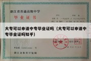 大专可以申请中专毕业证吗（大专可以申请中专毕业证吗知乎）